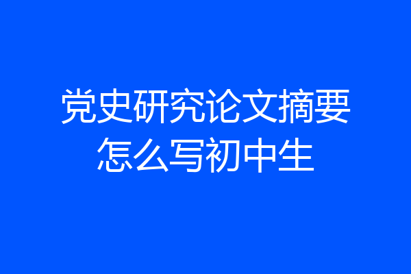 党史研究论文摘要怎么写初中生