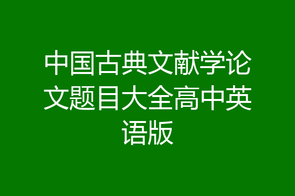 中国古典文献学论文题目大全高中英语版