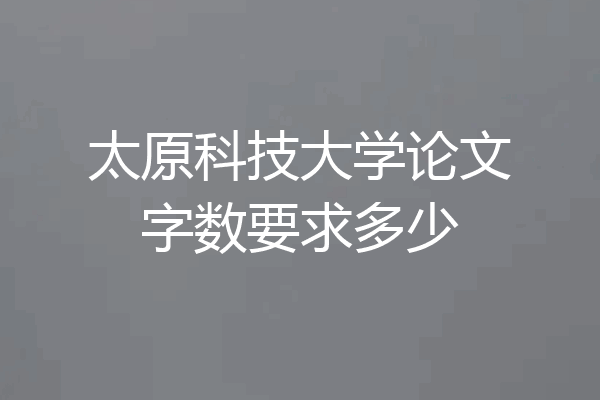 太原科技大学论文字数要求多少