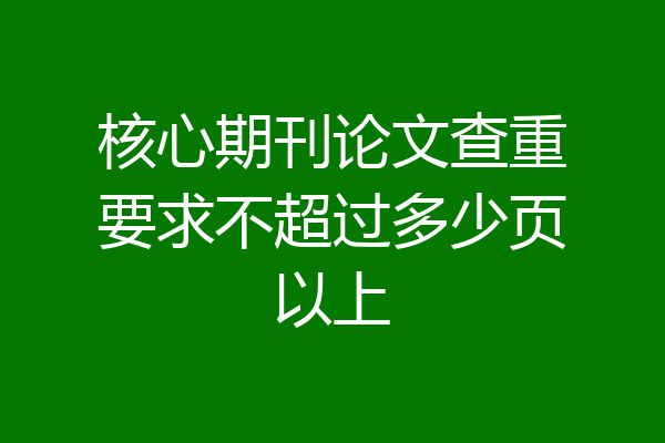 核心期刊论文查重要求不超过多少页以上