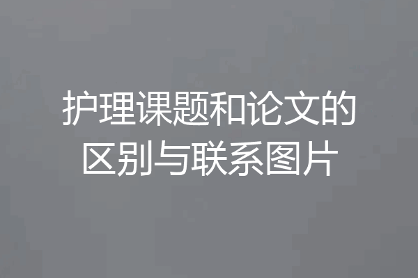 护理课题和论文的区别与联系图片
