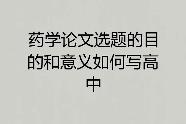 药学论文选题的目的和意义如何写高中