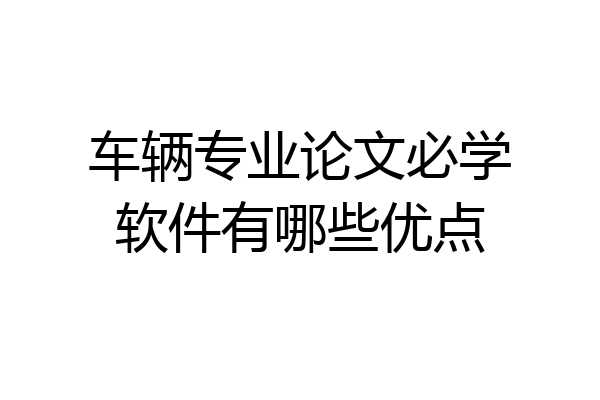 车辆专业论文必学软件有哪些优点
