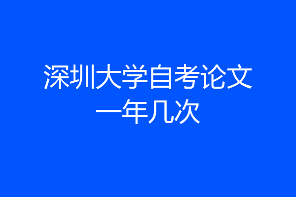 深圳大学自考论文一年几次