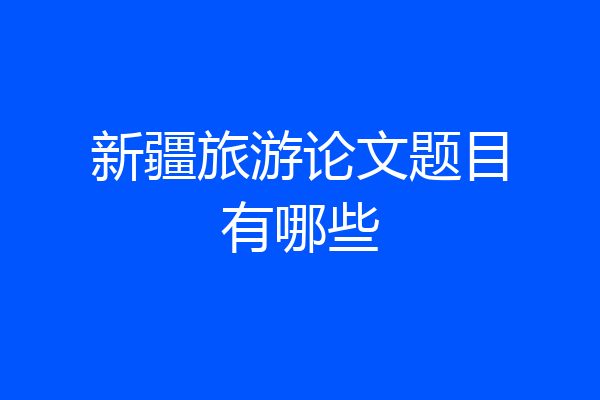 新疆旅游论文题目有哪些