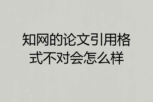 知网的论文引用格式不对会怎么样