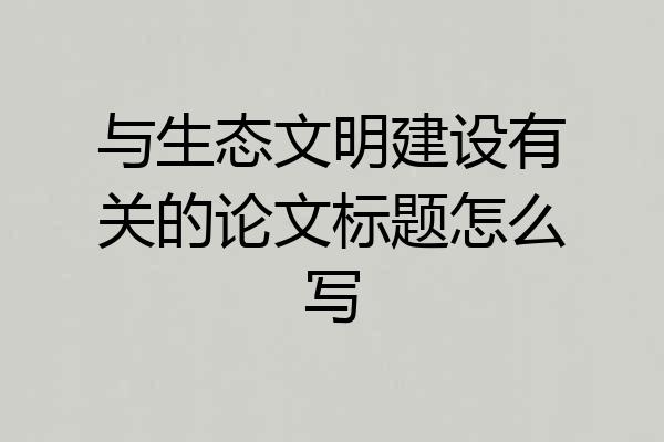 与生态文明建设有关的论文标题怎么写