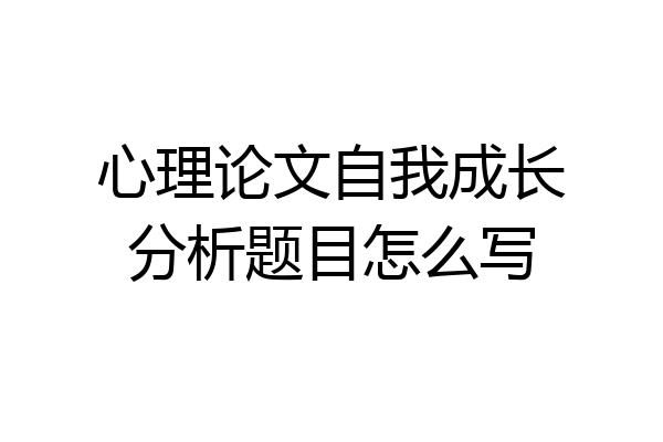 心理论文自我成长分析题目怎么写