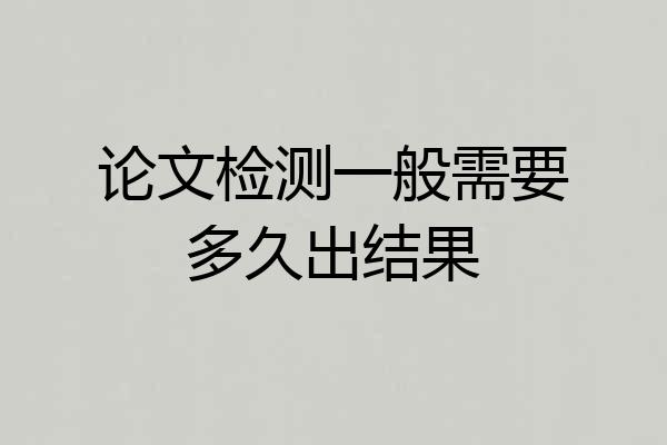 论文检测一般需要多久出结果