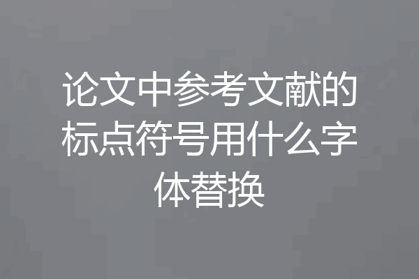 论文中参考文献的标点符号用什么字体替换