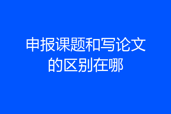 申报课题和写论文的区别在哪