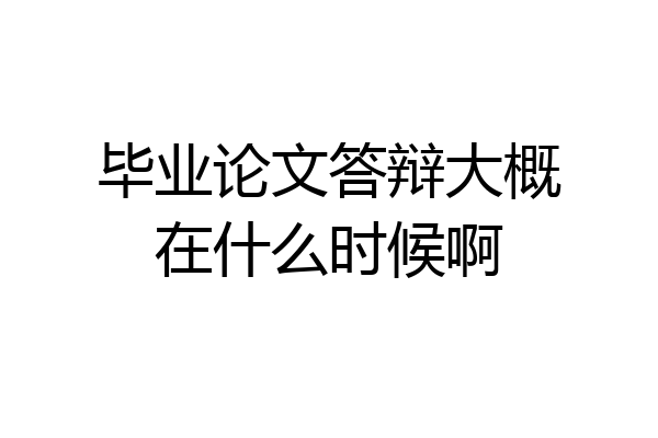 毕业论文答辩大概在什么时候啊