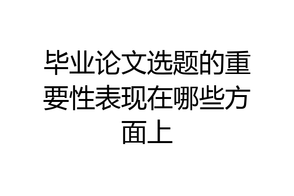 毕业论文选题的重要性表现在哪些方面上
