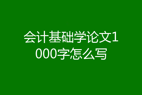 会计基础学论文1000字怎么写