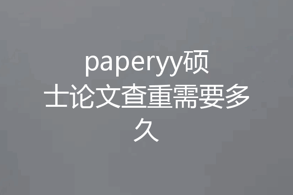 paperyy硕士论文查重需要多久