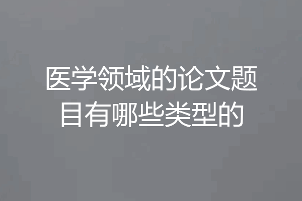 医学领域的论文题目有哪些类型的