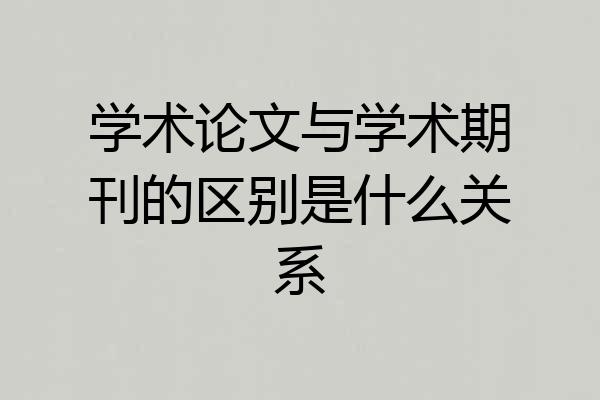 学术论文与学术期刊的区别是什么关系