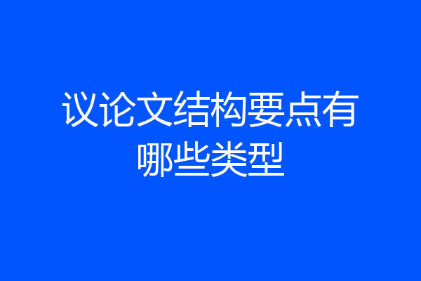 议论文结构要点有哪些类型