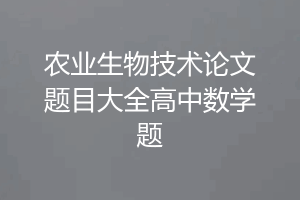 农业生物技术论文题目大全高中数学题