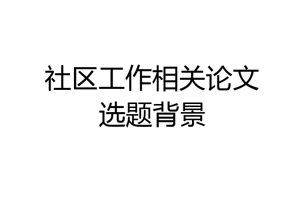 社区工作相关论文选题背景