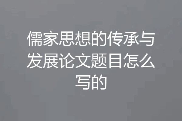 儒家思想的传承与发展论文题目怎么写的