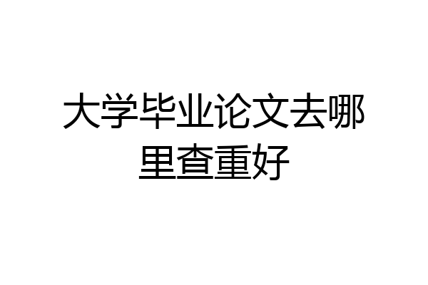 大学毕业论文去哪里查重好