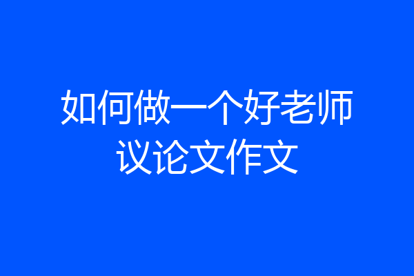 如何做一个好老师议论文作文