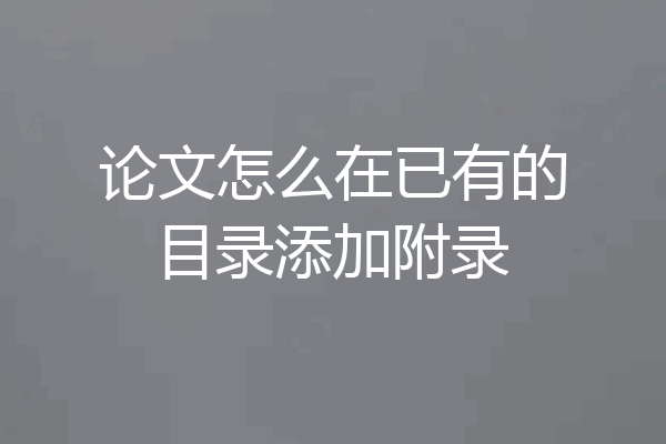 论文怎么在已有的目录添加附录