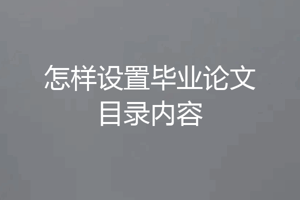 怎样设置毕业论文目录内容