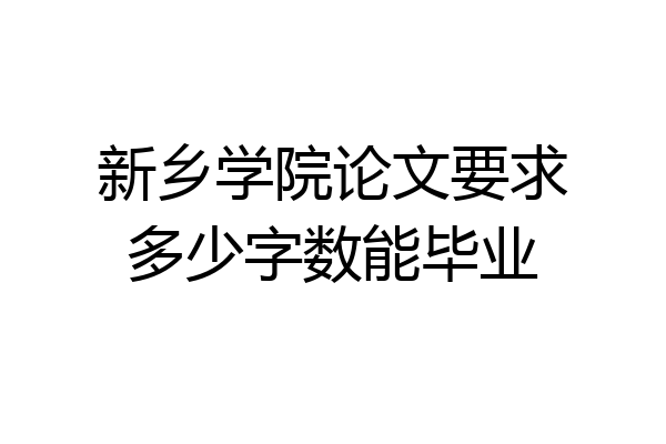 新乡学院论文要求多少字数能毕业