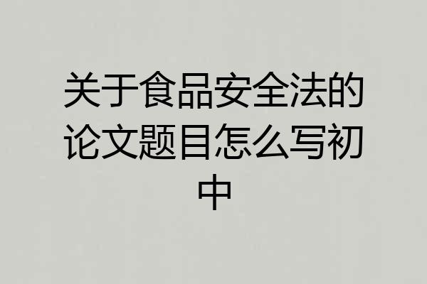 关于食品安全法的论文题目怎么写初中