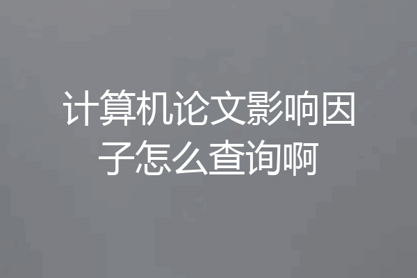 计算机论文影响因子怎么查询啊