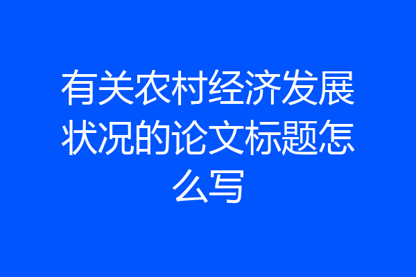有关农村经济发展状况的论文标题怎么写