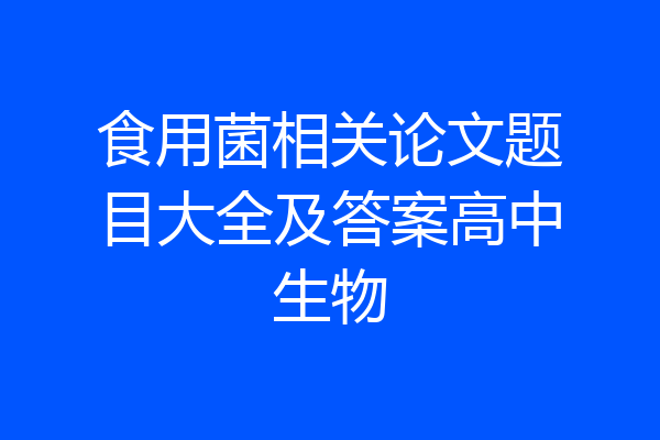 食用菌相关论文题目大全及答案高中生物