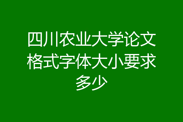 四川农业大学论文格式字体大小要求多少