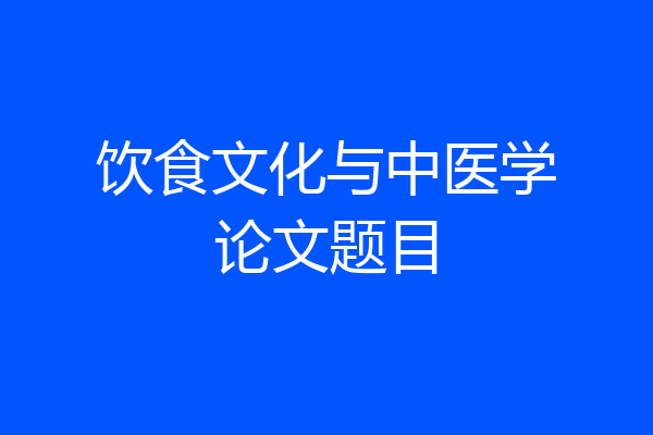 饮食文化与中医学论文题目