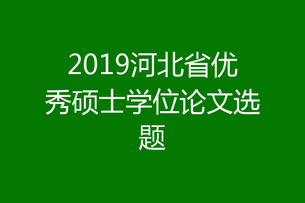 2019河北省优秀硕士学位论文选题