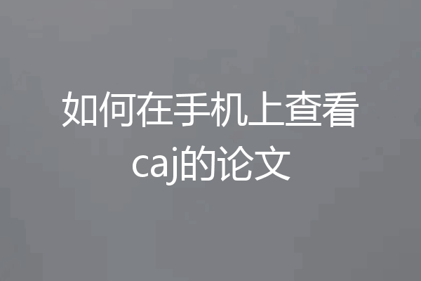 如何在手机上查看caj的论文