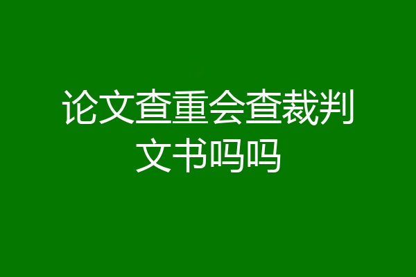 论文查重会查裁判文书吗吗