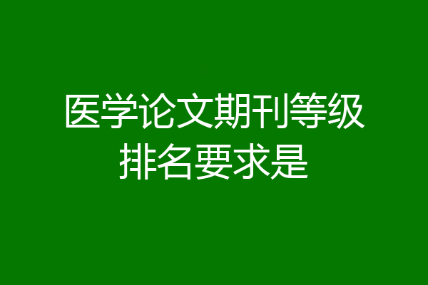 医学论文期刊等级排名要求是