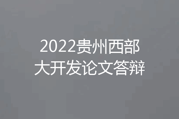 2022贵州西部大开发论文答辩