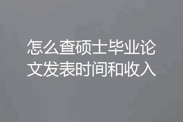 怎么查硕士毕业论文发表时间和收入