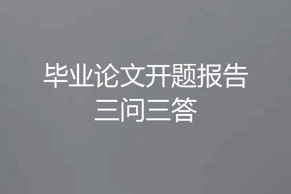 毕业论文开题报告三问三答