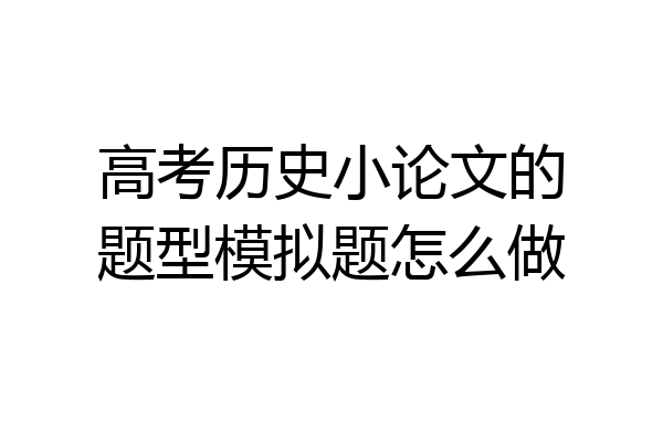 高考历史小论文的题型模拟题怎么做
