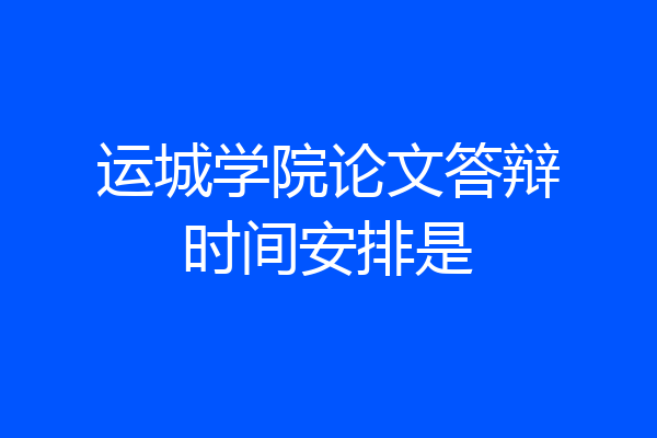 运城学院论文答辩时间安排是