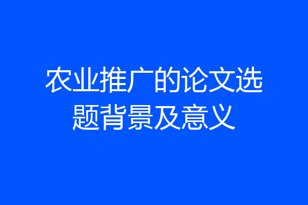 农业推广的论文选题背景及意义