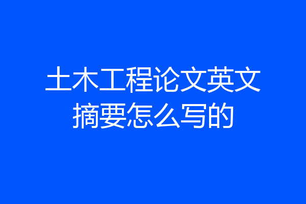 土木工程论文英文摘要怎么写的