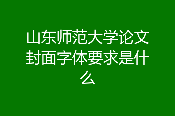 山东师范大学论文封面字体要求是什么