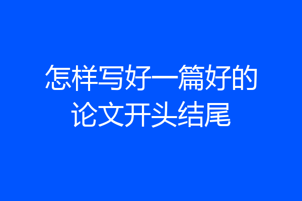 怎样写好一篇好的论文开头结尾