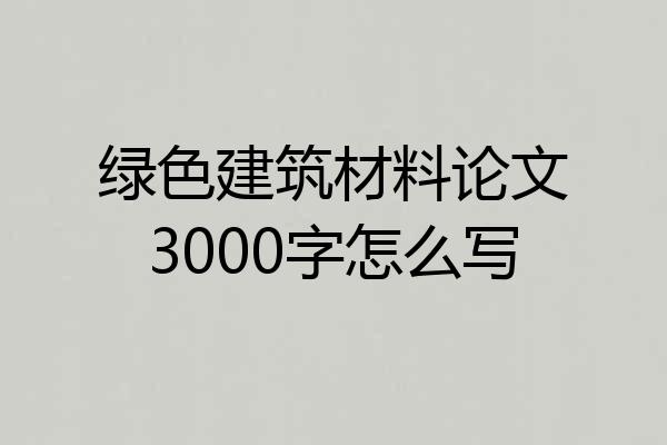 绿色建筑材料论文3000字怎么写